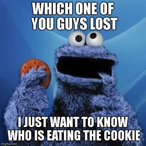 WHICH ONE OF YOU GUYS LOST I JUST WANT TO KNOW WHO IS EATING THE COOKIE | image tagged in cookie monster | made w/ Imgflip meme maker