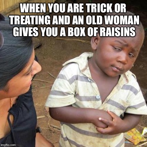 Third World Skeptical Kid | WHEN YOU ARE TRICK OR TREATING AND AN OLD WOMAN GIVES YOU A BOX OF RAISINS | image tagged in memes,third world skeptical kid | made w/ Imgflip meme maker