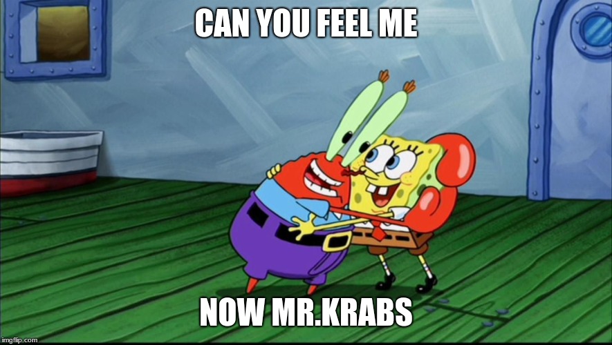 CAN YOU FEEL ME; NOW MR.KRABS | image tagged in funny memes | made w/ Imgflip meme maker