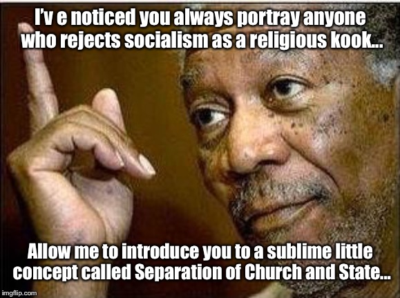 morgan freeman | I’v e noticed you always portray anyone who rejects socialism as a religious kook... Allow me to introduce you to a sublime little concept c | image tagged in morgan freeman | made w/ Imgflip meme maker