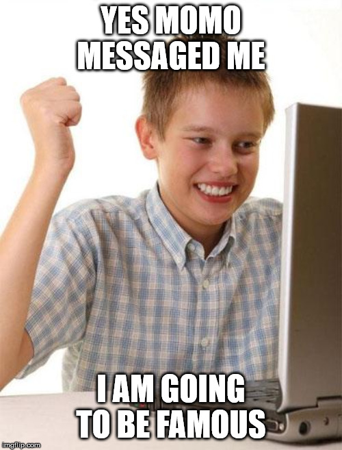Kids these days | YES MOMO MESSAGED ME; I AM GOING TO BE FAMOUS | image tagged in memes,first day on the internet kid | made w/ Imgflip meme maker