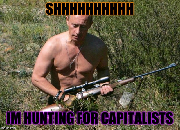 Putin Assassin | SHHHHHHHHHH; IM HUNTING FOR CAPITALISTS | image tagged in putin assassin | made w/ Imgflip meme maker