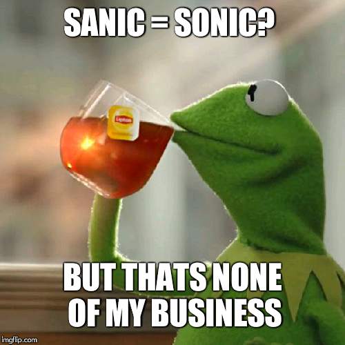 But That's None Of My Business Meme | SANIC = SONIC? BUT THATS NONE OF MY BUSINESS | image tagged in memes,but thats none of my business,kermit the frog | made w/ Imgflip meme maker