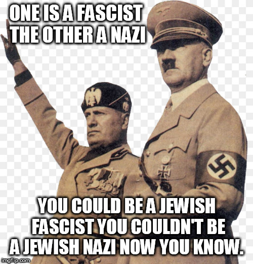 ONE IS A FASCIST THE OTHER A NAZI; YOU COULD BE A JEWISH FASCIST YOU COULDN'T BE A JEWISH NAZI
NOW YOU KNOW. | image tagged in know the dif | made w/ Imgflip meme maker