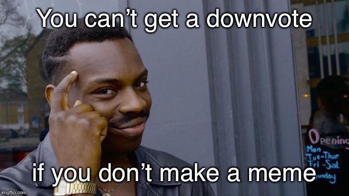 Roll Safe Think About It | You can’t get a downvote; if you don’t make a meme | image tagged in memes,roll safe think about it | made w/ Imgflip meme maker