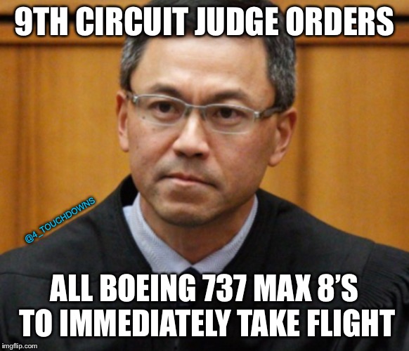 Ninth Circuit Judge... | 9TH CIRCUIT JUDGE ORDERS; @4_TOUCHDOWNS; ALL BOEING 737 MAX 8’S TO IMMEDIATELY TAKE FLIGHT | image tagged in 9th circuit,trump | made w/ Imgflip meme maker