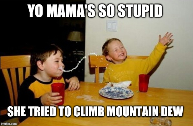 Yo Mamas So Fat | YO MAMA'S SO STUPID; SHE TRIED TO CLIMB MOUNTAIN DEW | image tagged in memes,yo mamas so fat | made w/ Imgflip meme maker