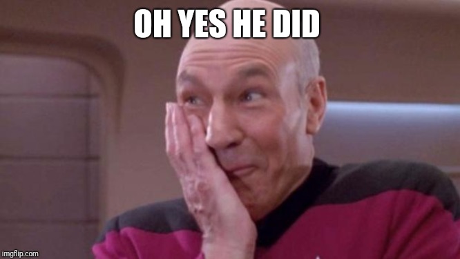 picard oops | OH YES HE DID | image tagged in picard oops | made w/ Imgflip meme maker