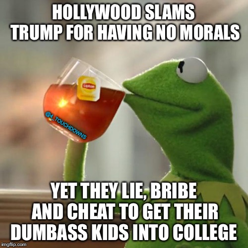 But that’s none of my business... | HOLLYWOOD SLAMS TRUMP FOR HAVING NO MORALS; @4_TOUCHDOWNS; YET THEY LIE, BRIBE AND CHEAT TO GET THEIR DUMBASS KIDS INTO COLLEGE | image tagged in but thats none of my business,hollywood liberals | made w/ Imgflip meme maker