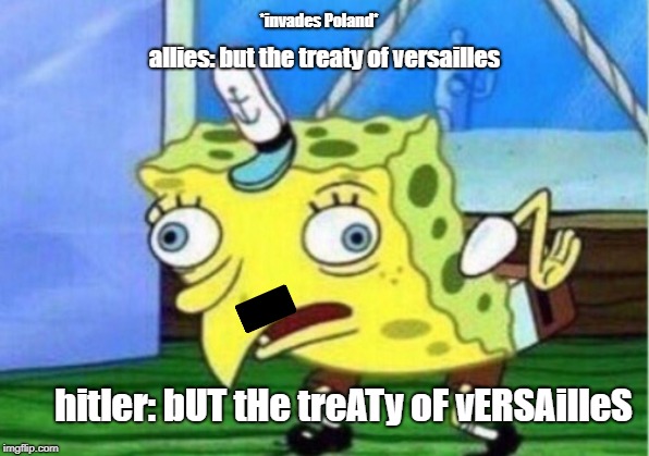 bUT tHe treATy oF vERSAilleS | *invades Poland*; allies: but the treaty of versailles; hitler: bUT tHe treATy oF vERSAilleS | image tagged in memes,mocking spongebob,history,historical meme,funny,hilarious | made w/ Imgflip meme maker
