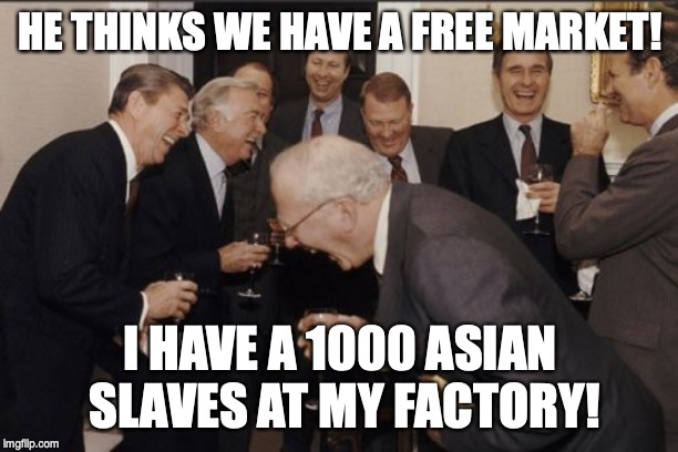 Laughing Men In Suits Meme | HE THINKS WE HAVE A FREE MARKET! I HAVE A 1000 ASIAN SLAVES AT MY FACTORY! | image tagged in memes,laughing men in suits | made w/ Imgflip meme maker