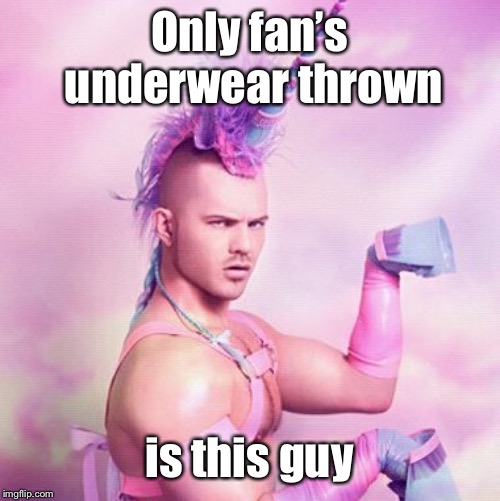 Unicorn MAN Meme | Only fan’s underwear thrown is this guy | image tagged in memes,unicorn man | made w/ Imgflip meme maker