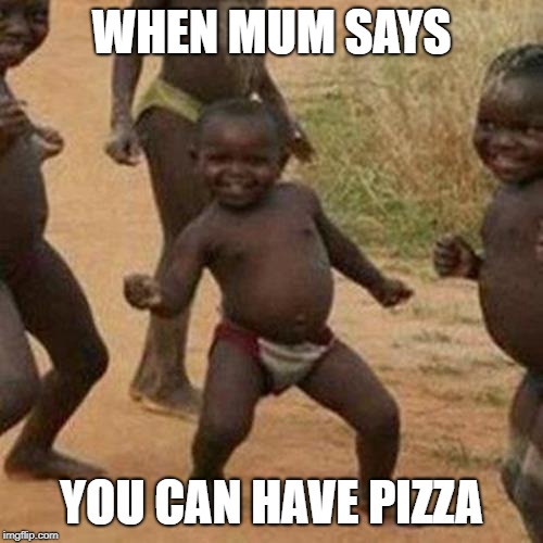 Third World Success Kid Meme | WHEN MUM SAYS; YOU CAN HAVE PIZZA | image tagged in memes,third world success kid | made w/ Imgflip meme maker