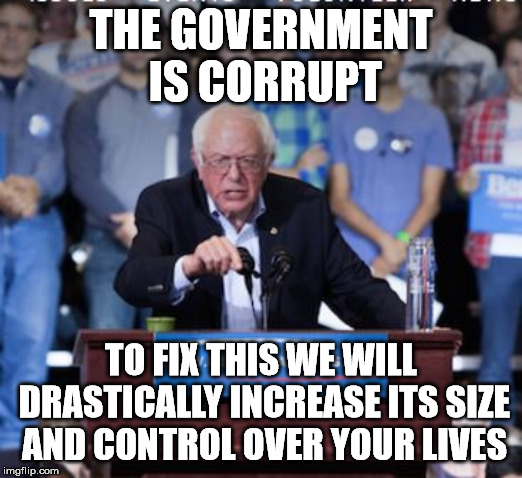 Some things just never make sense. | THE GOVERNMENT IS CORRUPT; TO FIX THIS WE WILL DRASTICALLY INCREASE ITS SIZE AND CONTROL OVER YOUR LIVES | image tagged in crazy bernie | made w/ Imgflip meme maker