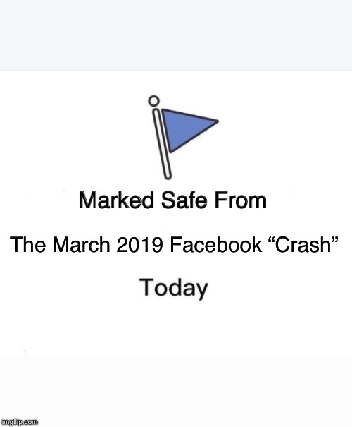 Marked Safe From | The March 2019 Facebook “Crash” | image tagged in memes,marked safe from | made w/ Imgflip meme maker