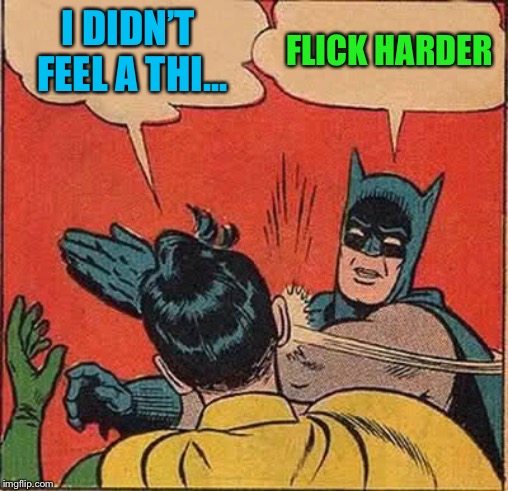 Batman Slapping Robin Meme | I DIDN’T FEEL A THI... FLICK HARDER | image tagged in memes,batman slapping robin | made w/ Imgflip meme maker