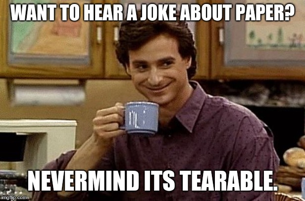 Dad Joke | WANT TO HEAR A JOKE ABOUT PAPER? NEVERMIND ITS TEARABLE. | image tagged in dad joke | made w/ Imgflip meme maker