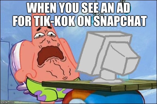 Patrick Star cringing | WHEN YOU SEE AN AD FOR TIK-KOK ON SNAPCHAT | image tagged in patrick star cringing | made w/ Imgflip meme maker