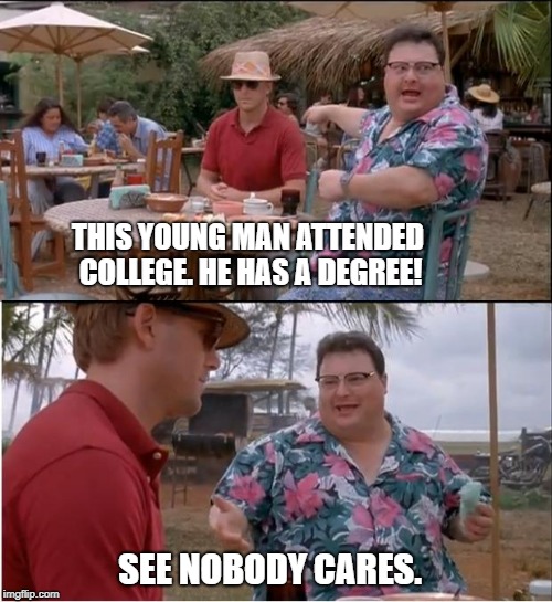 See Nobody Cares | THIS YOUNG MAN ATTENDED COLLEGE. HE HAS A DEGREE! SEE NOBODY CARES. | image tagged in memes,see nobody cares | made w/ Imgflip meme maker