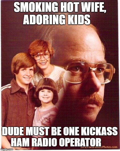 You Know He's The Man |  SMOKING HOT WIFE, 
ADORING KIDS; DUDE MUST BE ONE KICKASS HAM RADIO OPERATOR | image tagged in memes,vengeance dad | made w/ Imgflip meme maker