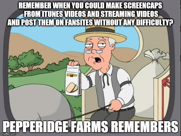 PEPPERIDGE FARM REMEMBERS | REMEMBER WHEN YOU COULD MAKE SCREENCAPS FROM ITUNES VIDEOS AND STREAMING VIDEOS AND POST THEM ON FANSITES WITHOUT ANY DIFFICULTY? | image tagged in pepperidge farms remembers,itunes,netflix,amazon,screenshot,internet difficulties | made w/ Imgflip meme maker