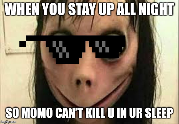 Momo | WHEN YOU STAY UP ALL NIGHT; SO MOMO CAN’T KILL U IN UR SLEEP | image tagged in momo | made w/ Imgflip meme maker