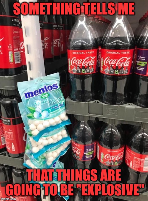 "Danger" is all I could read when I see this | SOMETHING TELLS ME; THAT THINGS ARE GOING TO BE "EXPLOSIVE" | image tagged in memes,coca cola,mentos,grocery store | made w/ Imgflip meme maker