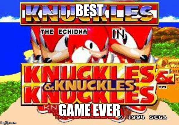 Knuckles and Knuckles and Knuckles and Knuckles and Knuckles and | BEST; GAME EVER | image tagged in knuckles and knuckles and knuckles and knuckles and knuckles and | made w/ Imgflip meme maker