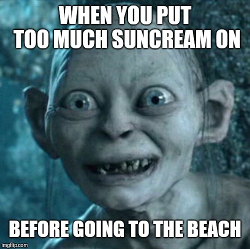 Gollum Meme | WHEN YOU PUT TOO MUCH SUNCREAM ON; BEFORE GOING TO THE BEACH | image tagged in memes,gollum | made w/ Imgflip meme maker