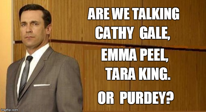 ARE WE TALKING TARA KING. CATHY  GALE, EMMA PEEL, OR  PURDEY? | made w/ Imgflip meme maker
