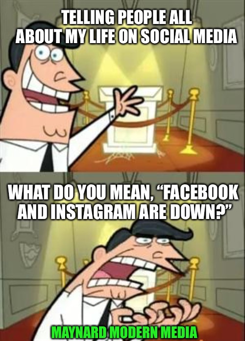 This Is Where I'd Put My Trophy If I Had One Meme | TELLING PEOPLE ALL ABOUT MY LIFE ON SOCIAL MEDIA; WHAT DO YOU MEAN, “FACEBOOK AND INSTAGRAM ARE DOWN?”; MAYNARD MODERN MEDIA | image tagged in memes,this is where i'd put my trophy if i had one | made w/ Imgflip meme maker