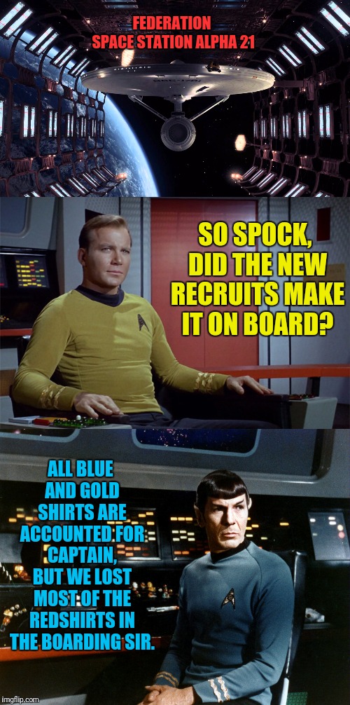The Red Shirt Curse | FEDERATION SPACE STATION ALPHA 21; SO SPOCK, DID THE NEW RECRUITS MAKE IT ON BOARD? ALL BLUE AND GOLD SHIRTS ARE ACCOUNTED FOR CAPTAIN, BUT WE LOST MOST OF THE REDSHIRTS IN THE BOARDING SIR. | image tagged in star trek,captain kirk,kirk,spock,mr spock,star trek red shirts | made w/ Imgflip meme maker