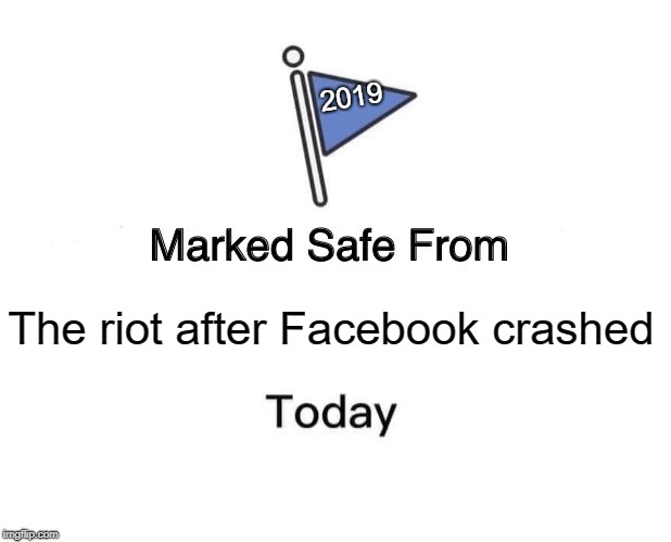 Marked Safe From Meme | 2019; The riot after Facebook crashed | image tagged in memes,marked safe from | made w/ Imgflip meme maker