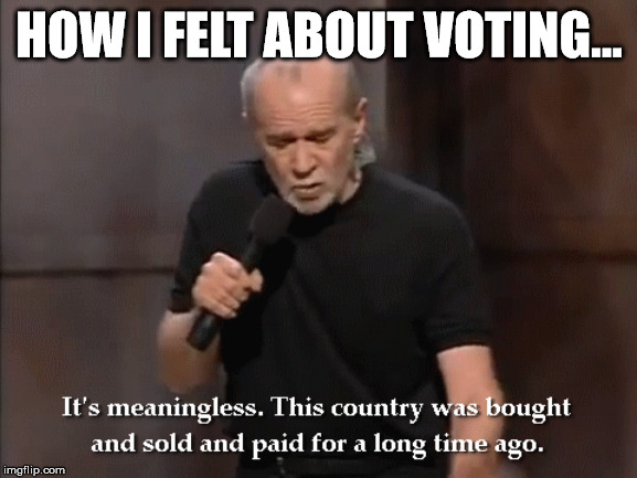 George Carlin on voting | HOW I FELT ABOUT VOTING... | image tagged in george carlin,voting,conspiracy,rigged elections | made w/ Imgflip meme maker