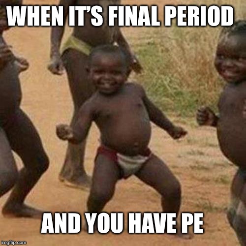 Third World Success Kid | WHEN IT’S FINAL PERIOD; AND YOU HAVE PE | image tagged in memes,third world success kid | made w/ Imgflip meme maker