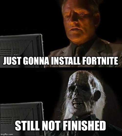 I'll Just Wait Here Meme | JUST GONNA INSTALL FORTNITE; STILL NOT FINISHED | image tagged in memes,ill just wait here | made w/ Imgflip meme maker