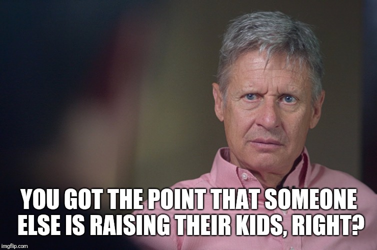 Gary Johnson Doesn't Get It | YOU GOT THE POINT THAT SOMEONE ELSE IS RAISING THEIR KIDS, RIGHT? | image tagged in gary johnson doesn't get it | made w/ Imgflip meme maker