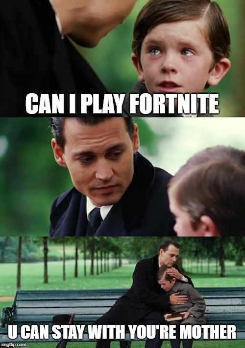 Finding Neverland Meme | CAN I PLAY FORTNITE; U CAN STAY WITH YOU'RE MOTHER | image tagged in memes,finding neverland | made w/ Imgflip meme maker
