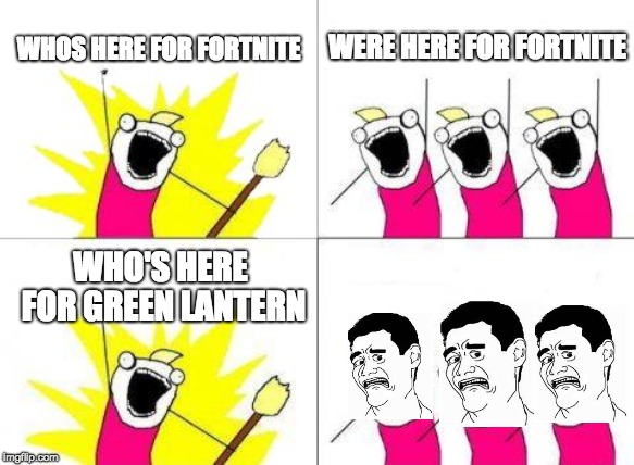 What Do We Want | WHOS HERE FOR FORTNITE; WERE HERE FOR FORTNITE; WHO'S HERE FOR GREEN LANTERN | image tagged in memes,what do we want | made w/ Imgflip meme maker