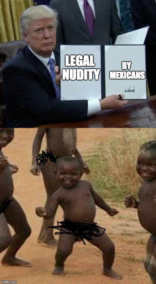 BY MEXICANS; LEGAL NUDITY | image tagged in memes,third world success kid,trump bill signing | made w/ Imgflip meme maker
