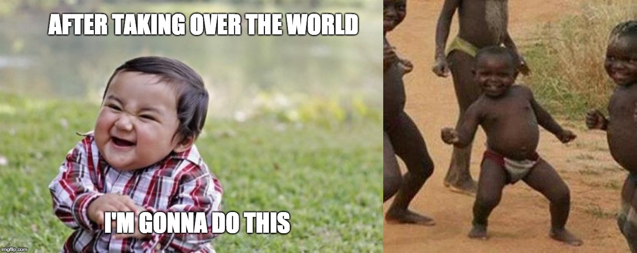 AFTER TAKING OVER THE WORLD; I'M GONNA DO THIS | image tagged in memes,third world success kid,evil toddler | made w/ Imgflip meme maker