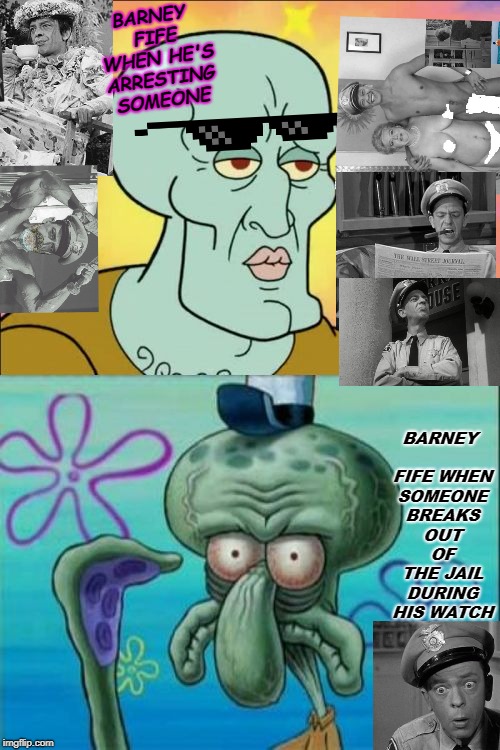 Squidward Meme | BARNEY FIFE WHEN HE'S ARRESTING SOMEONE; BARNEY FIFE WHEN SOMEONE BREAKS OUT OF THE JAIL DURING HIS WATCH | image tagged in memes,squidward | made w/ Imgflip meme maker