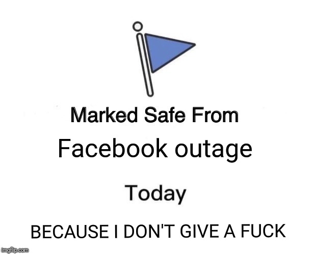 Who cares | Facebook outage; BECAUSE I DON'T GIVE A FUCK | image tagged in memes,marked safe from,boycott,facebook | made w/ Imgflip meme maker