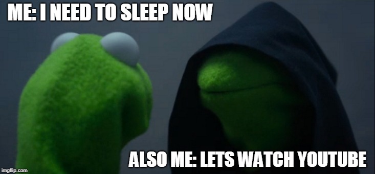Evil Kermit Meme | ME: I NEED TO SLEEP NOW; ALSO ME: LETS WATCH YOUTUBE | image tagged in memes,evil kermit | made w/ Imgflip meme maker