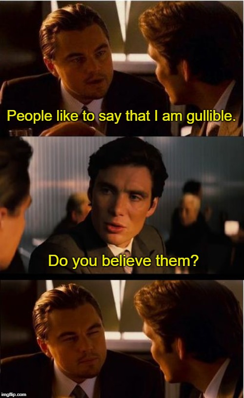 Lossely based on a conversation that I had once  | People like to say that I am gullible. Do you believe them? | image tagged in memes,inception | made w/ Imgflip meme maker