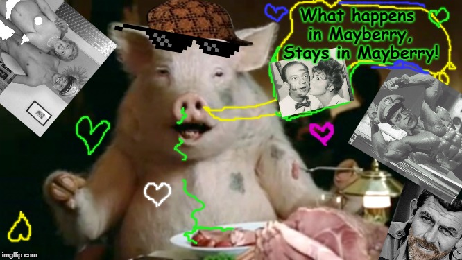pork cannibal  |  What happens in Mayberry, Stays in Mayberry! | image tagged in pork cannibal | made w/ Imgflip meme maker