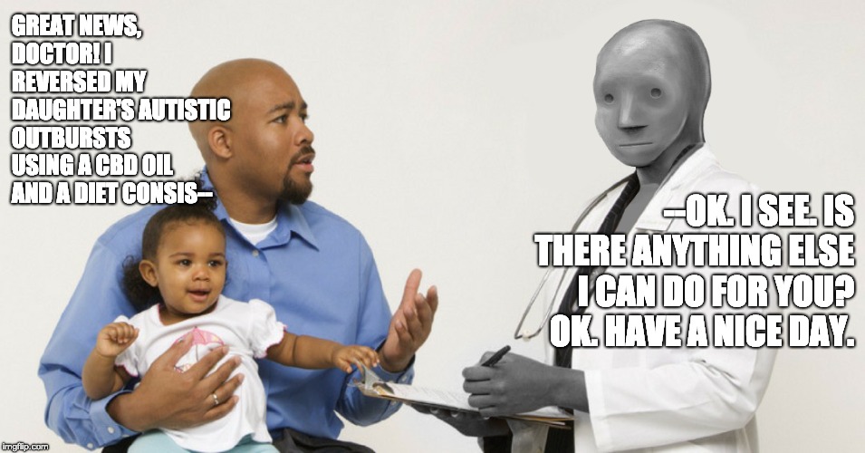 NPC Doctor 2 | GREAT NEWS, DOCTOR! I REVERSED MY DAUGHTER'S AUTISTIC OUTBURSTS USING A CBD OIL AND A DIET CONSIS--; --OK. I SEE. IS THERE ANYTHING ELSE I CAN DO FOR YOU? OK. HAVE A NICE DAY. | image tagged in npc doctor 2 | made w/ Imgflip meme maker