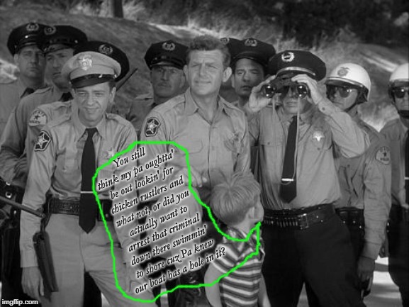 You Don't Need To Tell My Pa Squat, City Slicker! Mayberry 4eva! | You still think my pa oughtta' be out lookin' for chicken rustlers and what not, or did you actually want to arrest that criminal down there swimmin' to shore cuz Pa knew our boat has a hole in it? | image tagged in you don't need to tell my pa squat city slicker mayberry 4eva | made w/ Imgflip meme maker