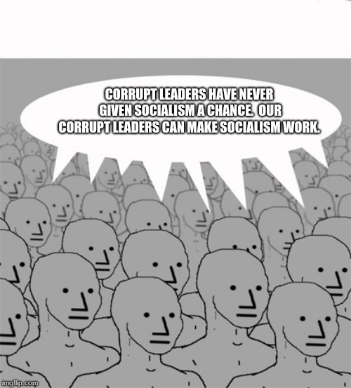 Socialism has never been tried, now repeat until you believe.  | CORRUPT LEADERS HAVE NEVER GIVEN SOCIALISM A CHANCE.  OUR CORRUPT LEADERS CAN MAKE SOCIALISM WORK. | image tagged in npcprogramscreed,communist socialist,drone,progressive drones | made w/ Imgflip meme maker