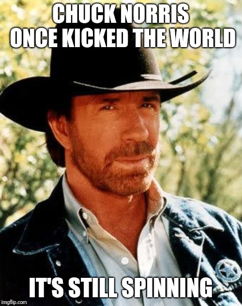 Chuck Norris Meme | CHUCK NORRIS ONCE KICKED THE WORLD; IT'S STILL SPINNING | image tagged in memes,chuck norris | made w/ Imgflip meme maker